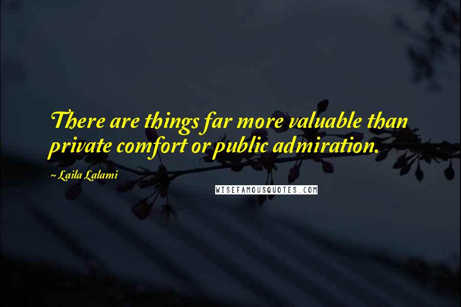 Laila Lalami Quotes: There are things far more valuable than private comfort or public admiration.