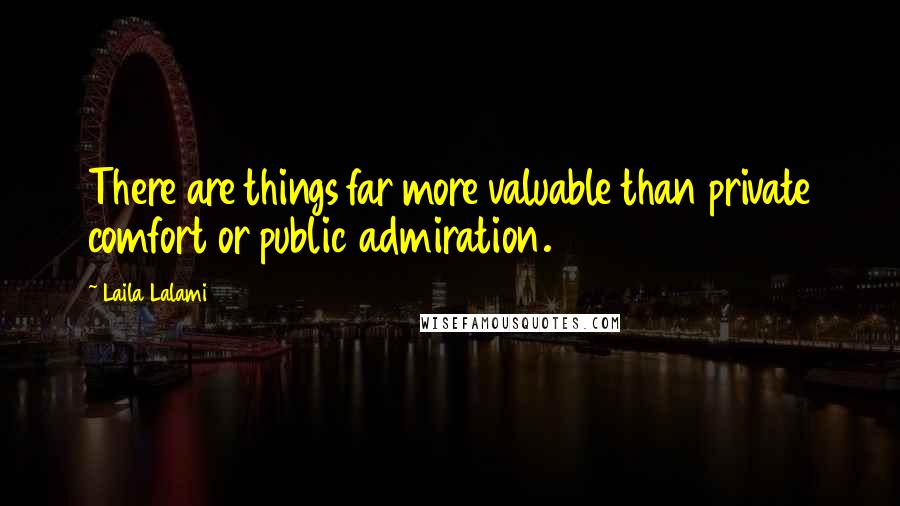 Laila Lalami Quotes: There are things far more valuable than private comfort or public admiration.