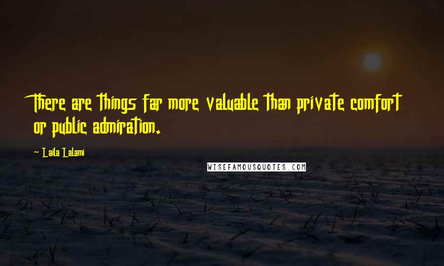 Laila Lalami Quotes: There are things far more valuable than private comfort or public admiration.