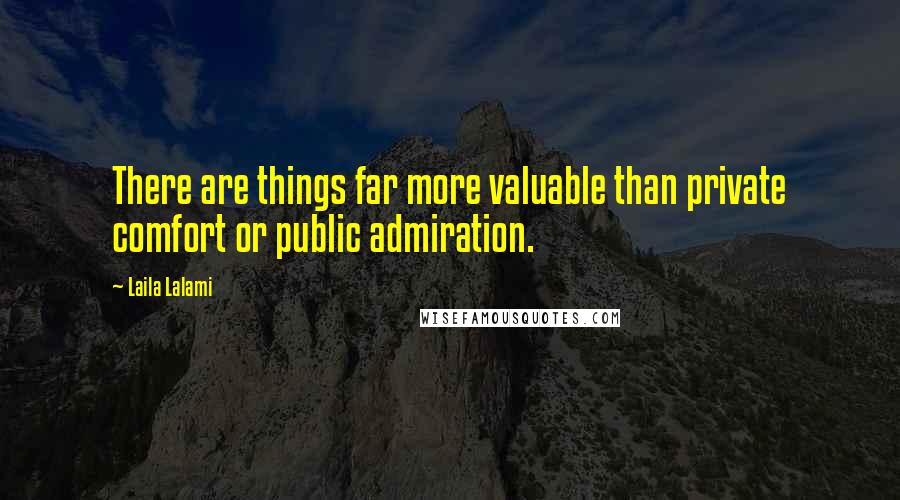 Laila Lalami Quotes: There are things far more valuable than private comfort or public admiration.