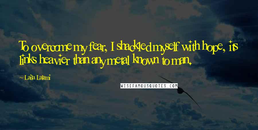 Laila Lalami Quotes: To overcome my fear, I shackled myself with hope, its links heavier than any metal known to man.