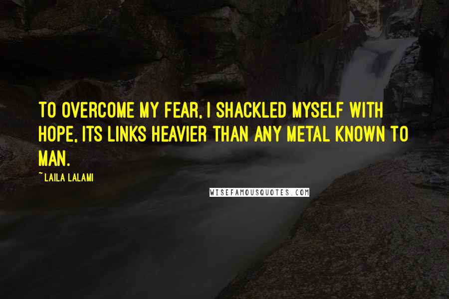 Laila Lalami Quotes: To overcome my fear, I shackled myself with hope, its links heavier than any metal known to man.