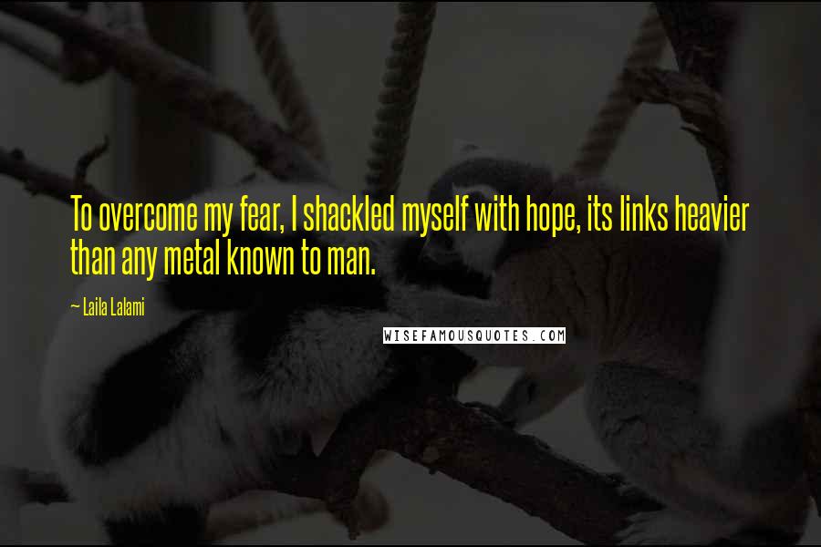 Laila Lalami Quotes: To overcome my fear, I shackled myself with hope, its links heavier than any metal known to man.