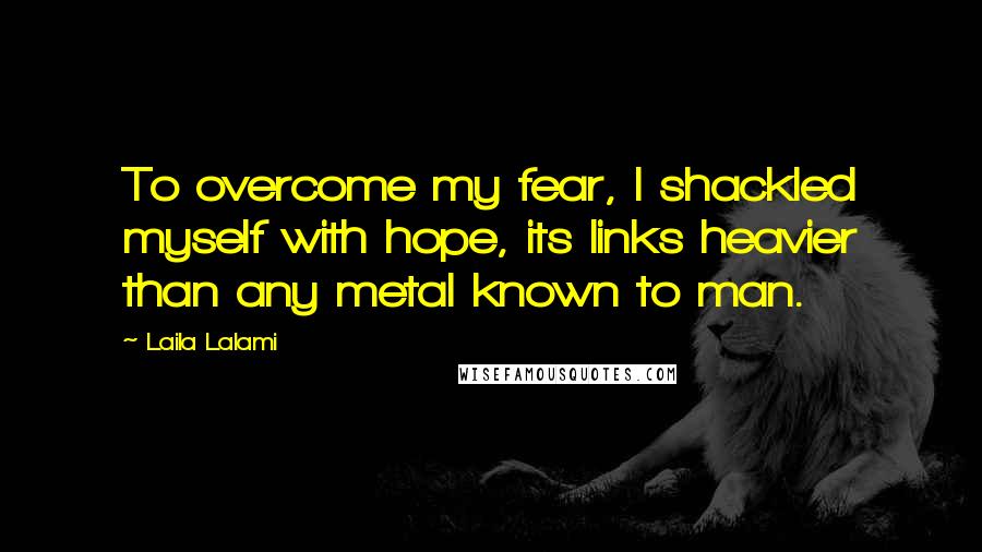 Laila Lalami Quotes: To overcome my fear, I shackled myself with hope, its links heavier than any metal known to man.