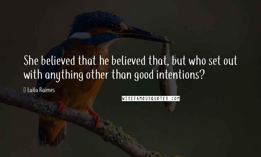 Laila Raimes Quotes: She believed that he believed that, but who set out with anything other than good intentions?