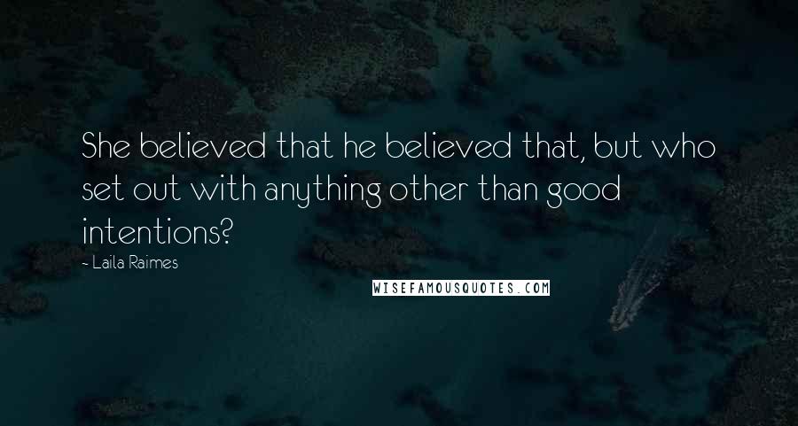 Laila Raimes Quotes: She believed that he believed that, but who set out with anything other than good intentions?