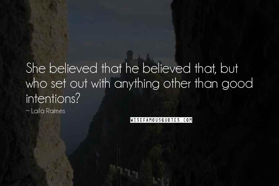 Laila Raimes Quotes: She believed that he believed that, but who set out with anything other than good intentions?