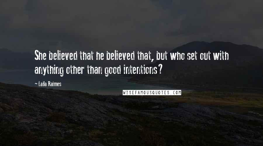Laila Raimes Quotes: She believed that he believed that, but who set out with anything other than good intentions?