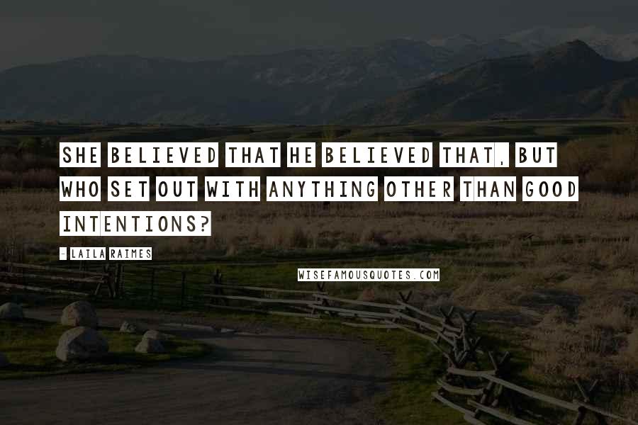 Laila Raimes Quotes: She believed that he believed that, but who set out with anything other than good intentions?