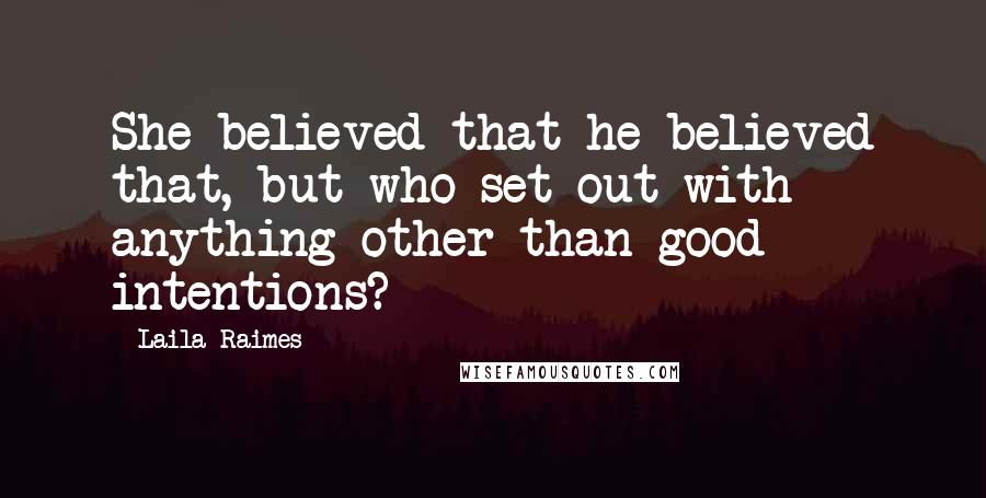 Laila Raimes Quotes: She believed that he believed that, but who set out with anything other than good intentions?