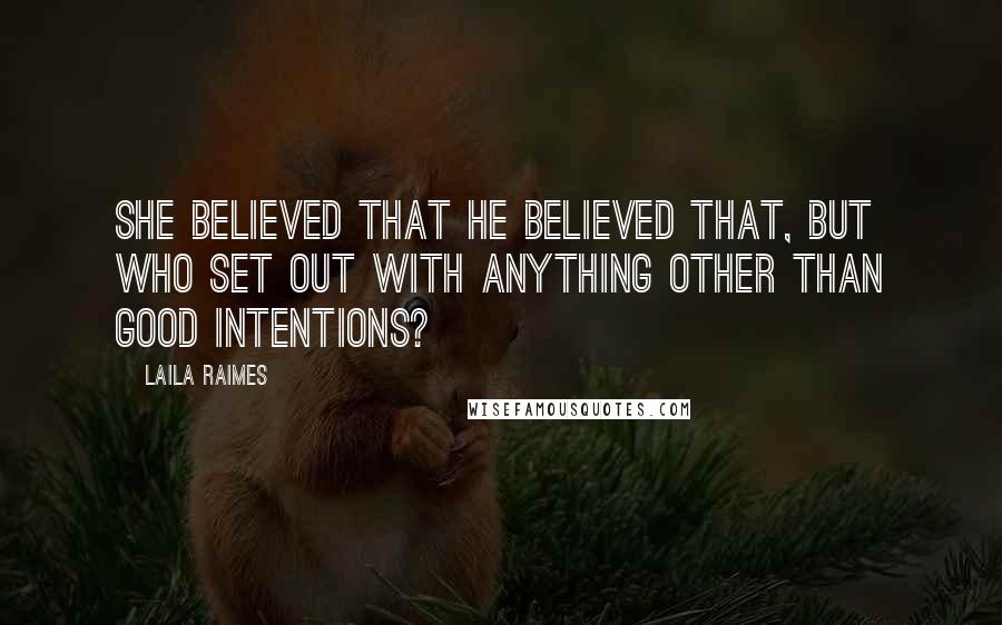 Laila Raimes Quotes: She believed that he believed that, but who set out with anything other than good intentions?