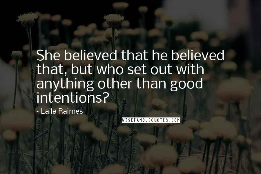 Laila Raimes Quotes: She believed that he believed that, but who set out with anything other than good intentions?