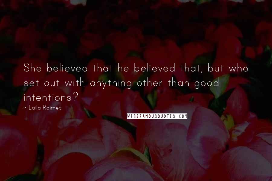 Laila Raimes Quotes: She believed that he believed that, but who set out with anything other than good intentions?