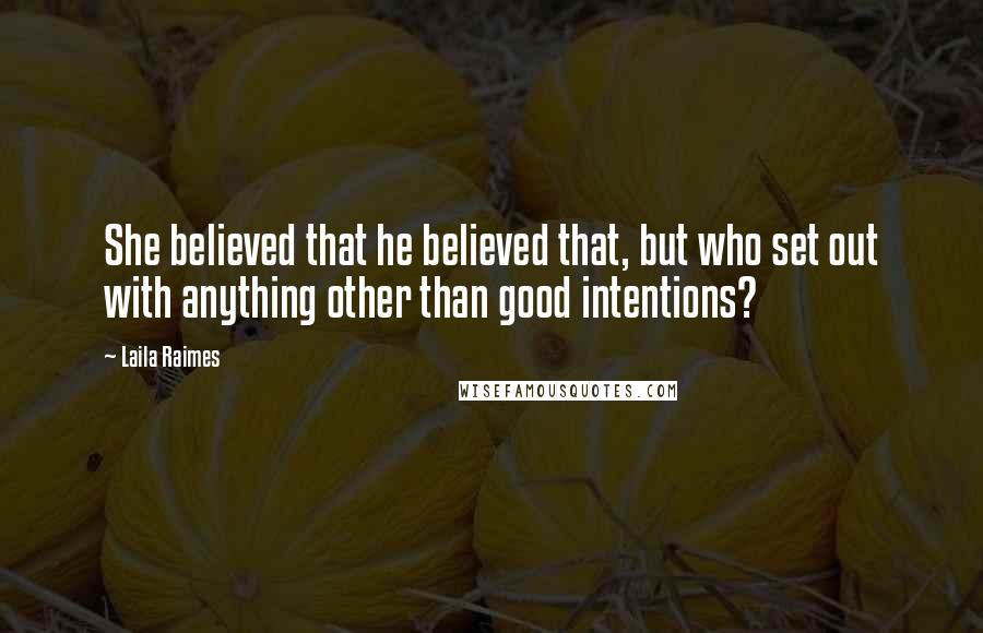 Laila Raimes Quotes: She believed that he believed that, but who set out with anything other than good intentions?