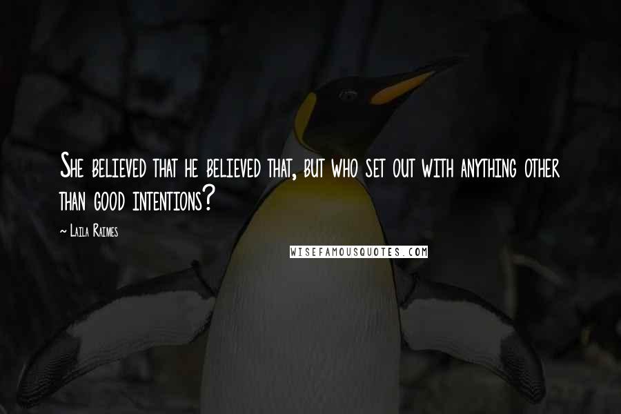Laila Raimes Quotes: She believed that he believed that, but who set out with anything other than good intentions?