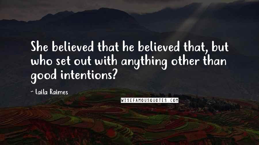 Laila Raimes Quotes: She believed that he believed that, but who set out with anything other than good intentions?