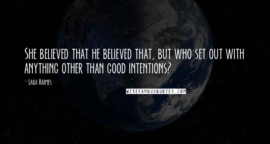 Laila Raimes Quotes: She believed that he believed that, but who set out with anything other than good intentions?