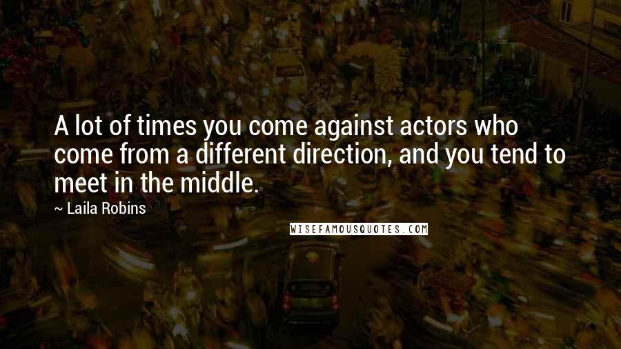 Laila Robins Quotes: A lot of times you come against actors who come from a different direction, and you tend to meet in the middle.