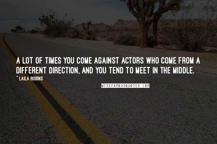 Laila Robins Quotes: A lot of times you come against actors who come from a different direction, and you tend to meet in the middle.