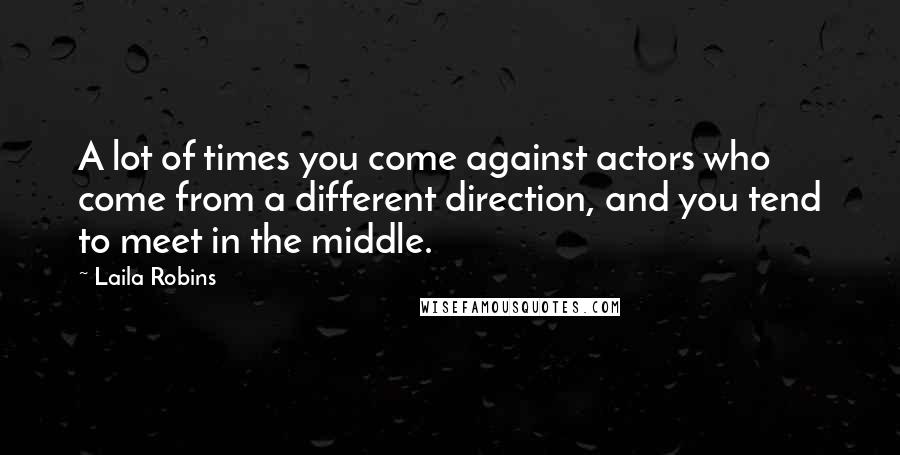 Laila Robins Quotes: A lot of times you come against actors who come from a different direction, and you tend to meet in the middle.