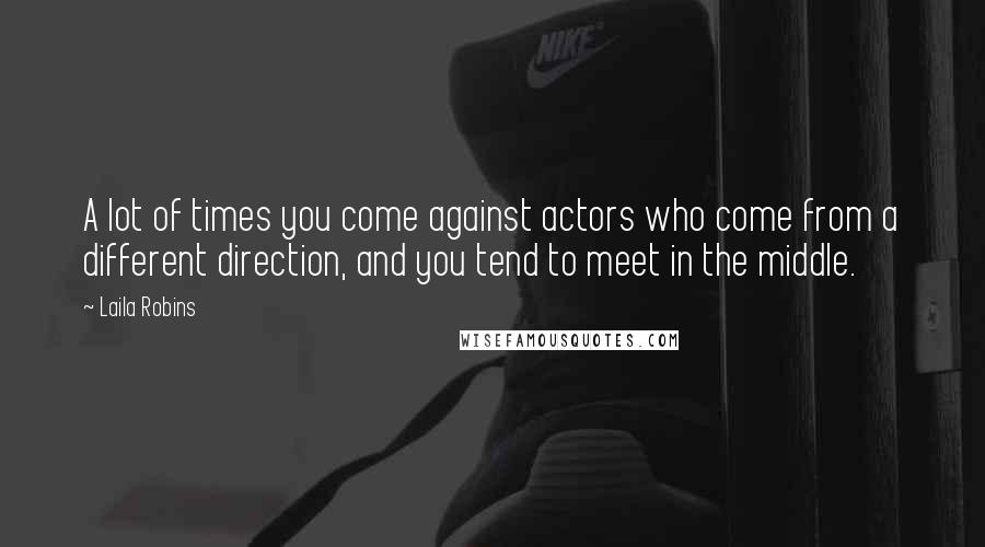 Laila Robins Quotes: A lot of times you come against actors who come from a different direction, and you tend to meet in the middle.