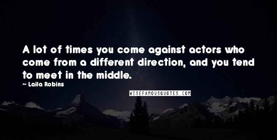 Laila Robins Quotes: A lot of times you come against actors who come from a different direction, and you tend to meet in the middle.