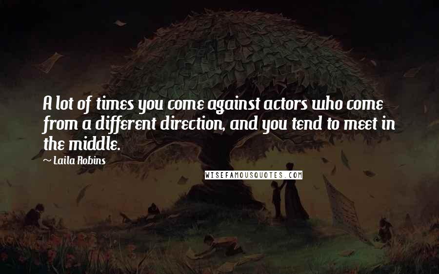 Laila Robins Quotes: A lot of times you come against actors who come from a different direction, and you tend to meet in the middle.