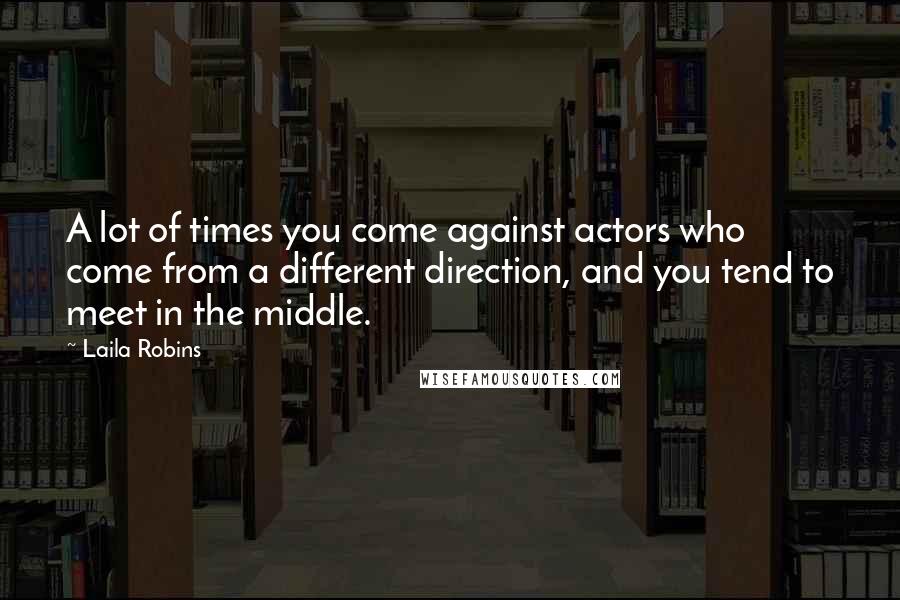 Laila Robins Quotes: A lot of times you come against actors who come from a different direction, and you tend to meet in the middle.