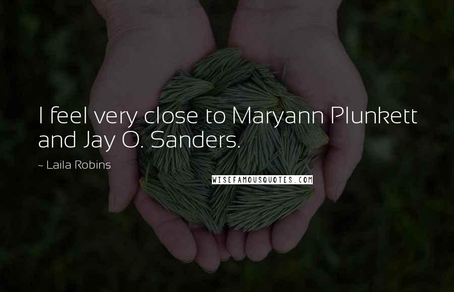 Laila Robins Quotes: I feel very close to Maryann Plunkett and Jay O. Sanders.
