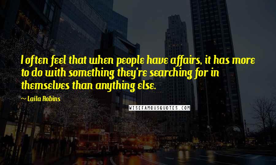 Laila Robins Quotes: I often feel that when people have affairs, it has more to do with something they're searching for in themselves than anything else.