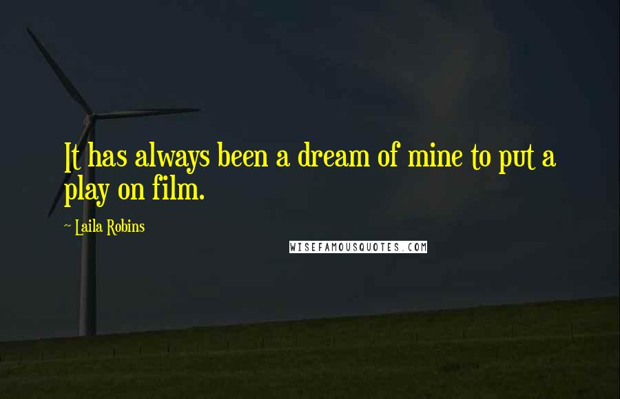 Laila Robins Quotes: It has always been a dream of mine to put a play on film.