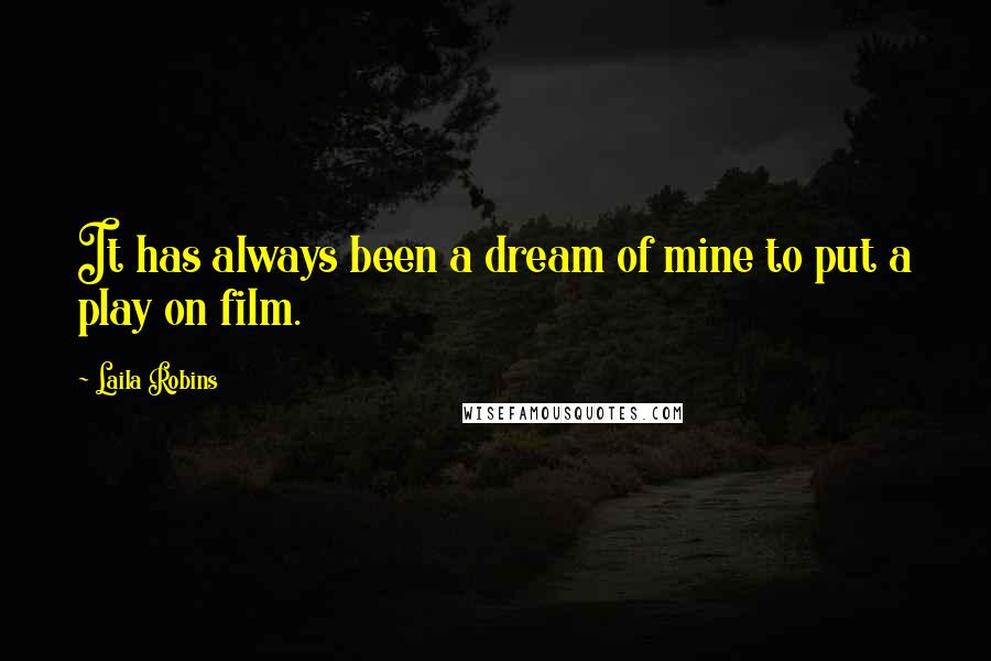 Laila Robins Quotes: It has always been a dream of mine to put a play on film.