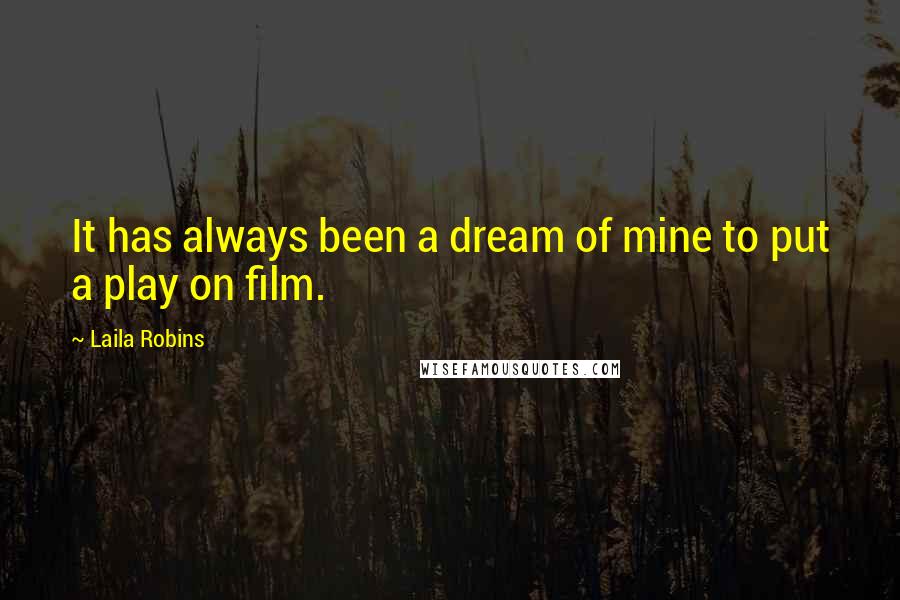 Laila Robins Quotes: It has always been a dream of mine to put a play on film.