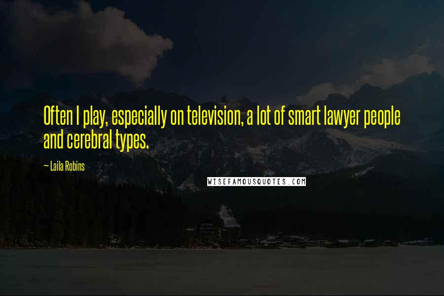 Laila Robins Quotes: Often I play, especially on television, a lot of smart lawyer people and cerebral types.