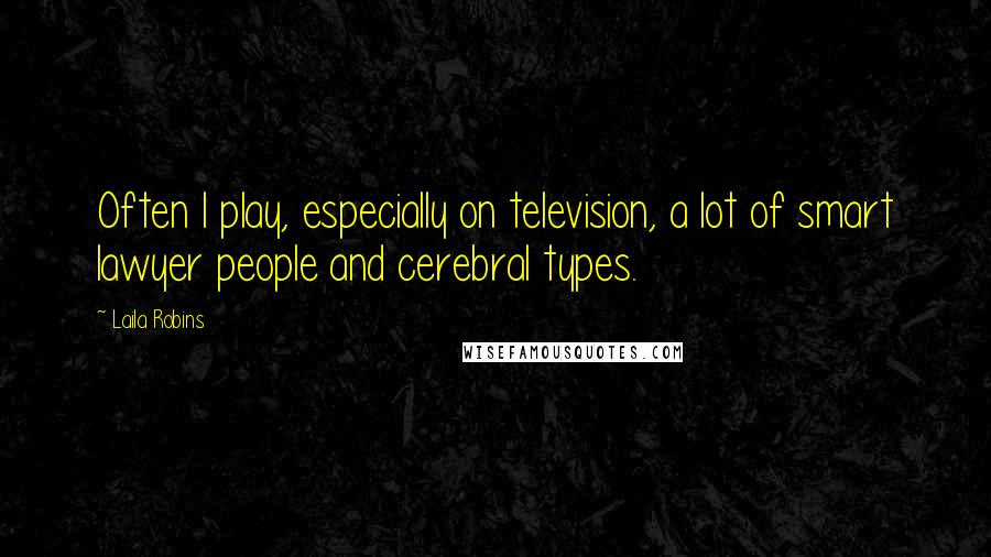 Laila Robins Quotes: Often I play, especially on television, a lot of smart lawyer people and cerebral types.