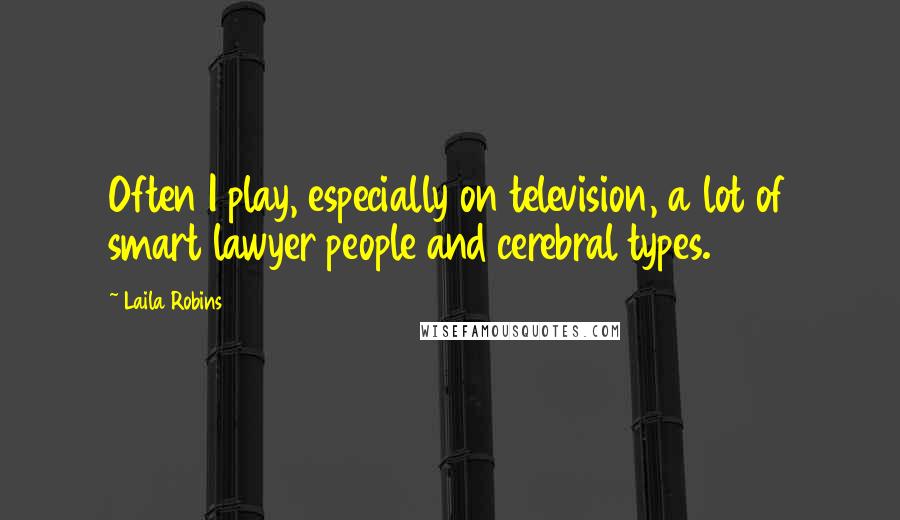 Laila Robins Quotes: Often I play, especially on television, a lot of smart lawyer people and cerebral types.
