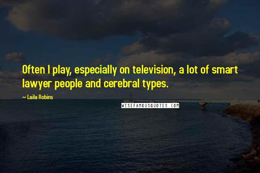 Laila Robins Quotes: Often I play, especially on television, a lot of smart lawyer people and cerebral types.