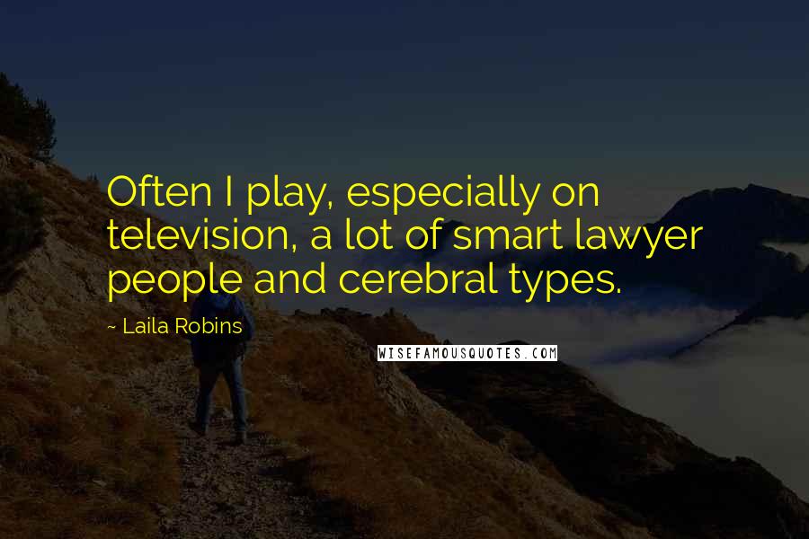 Laila Robins Quotes: Often I play, especially on television, a lot of smart lawyer people and cerebral types.