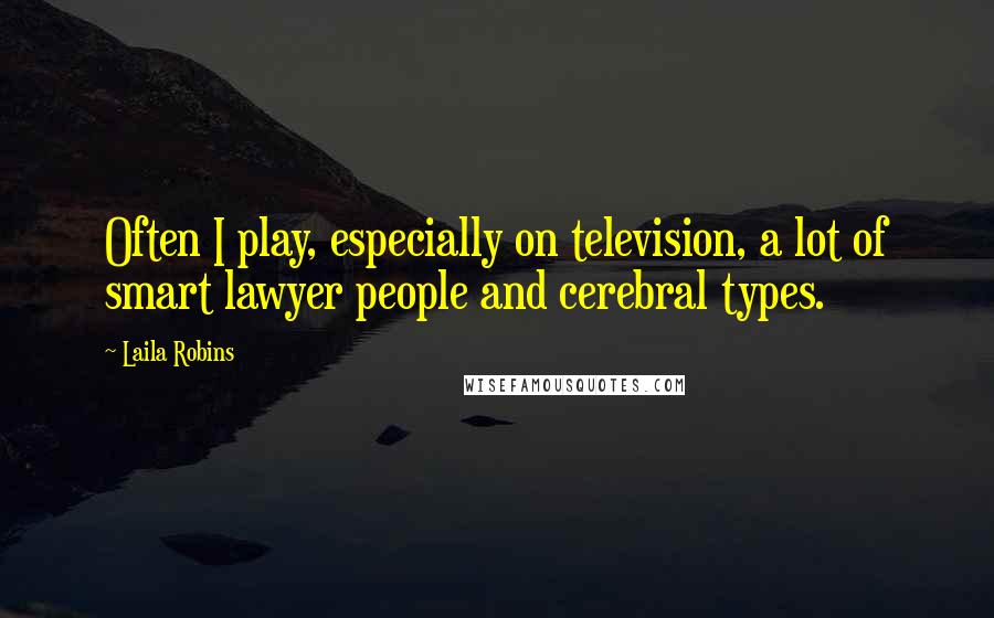 Laila Robins Quotes: Often I play, especially on television, a lot of smart lawyer people and cerebral types.