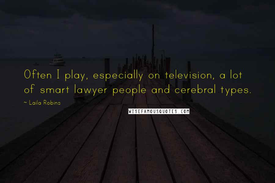 Laila Robins Quotes: Often I play, especially on television, a lot of smart lawyer people and cerebral types.