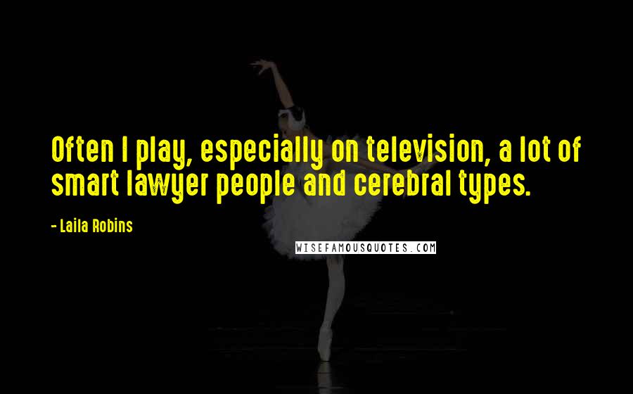 Laila Robins Quotes: Often I play, especially on television, a lot of smart lawyer people and cerebral types.