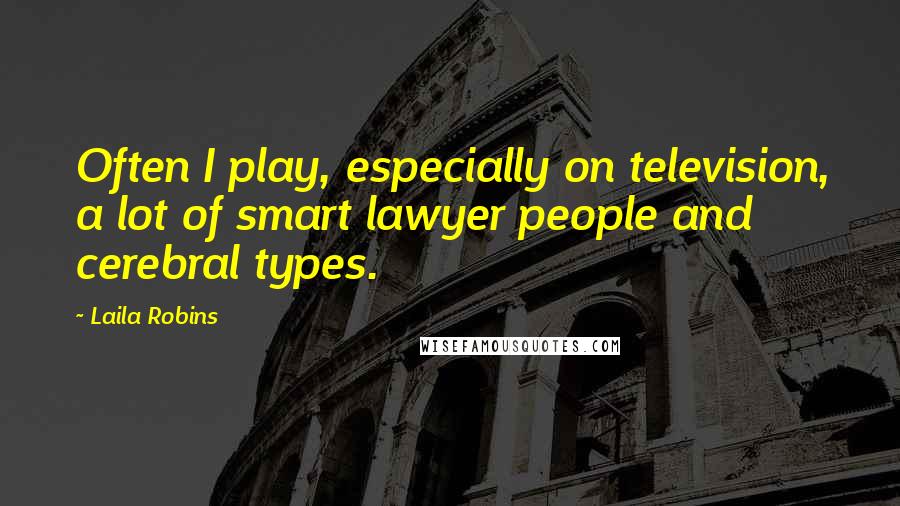 Laila Robins Quotes: Often I play, especially on television, a lot of smart lawyer people and cerebral types.