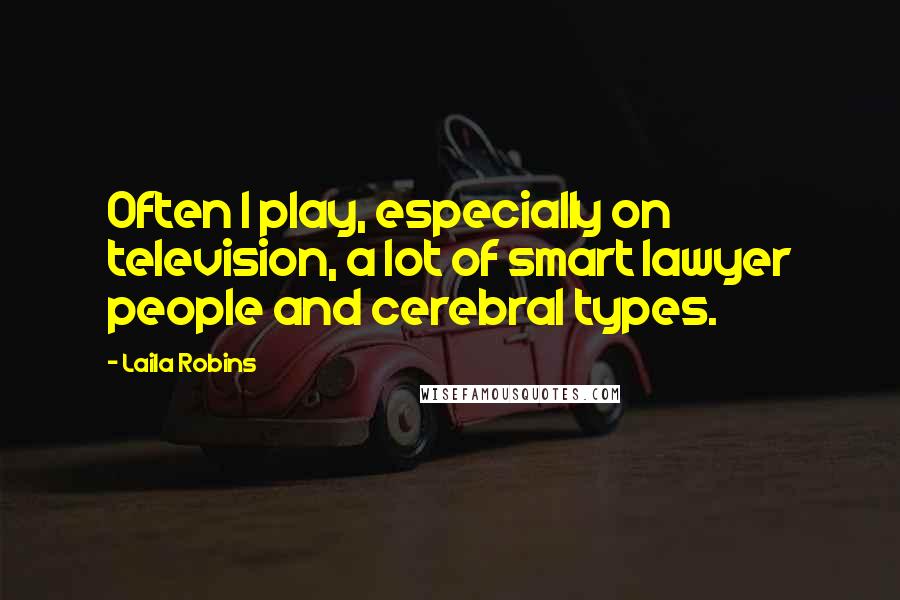 Laila Robins Quotes: Often I play, especially on television, a lot of smart lawyer people and cerebral types.