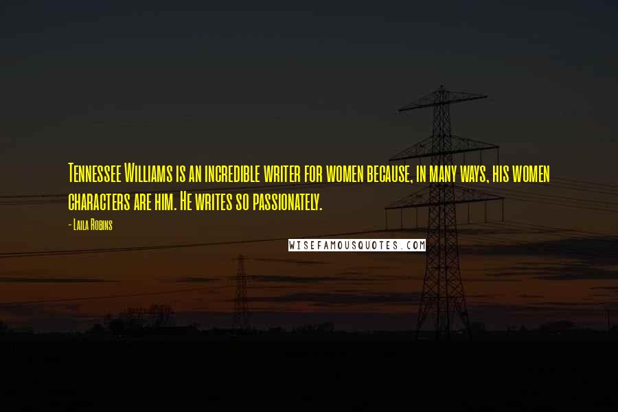 Laila Robins Quotes: Tennessee Williams is an incredible writer for women because, in many ways, his women characters are him. He writes so passionately.