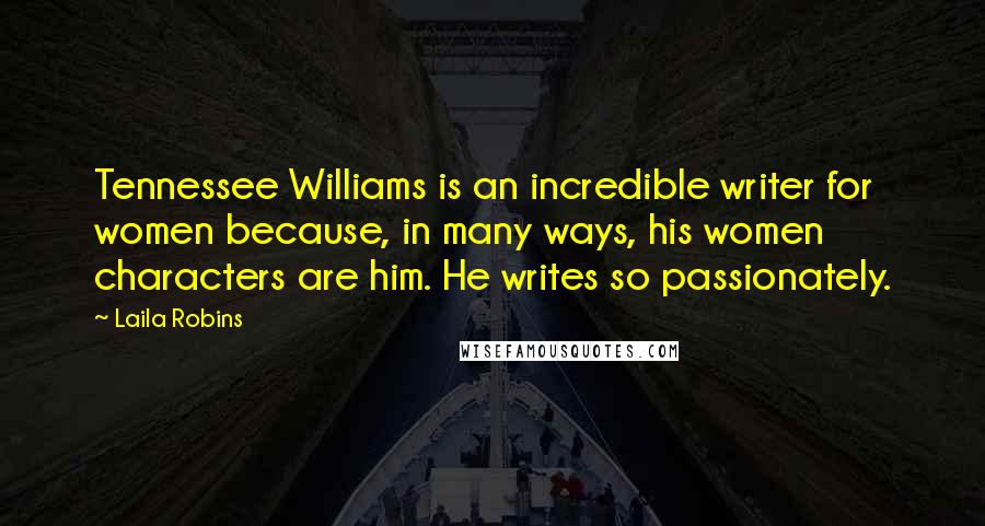 Laila Robins Quotes: Tennessee Williams is an incredible writer for women because, in many ways, his women characters are him. He writes so passionately.