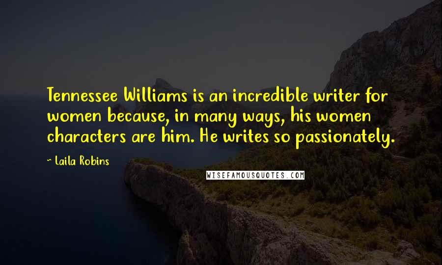 Laila Robins Quotes: Tennessee Williams is an incredible writer for women because, in many ways, his women characters are him. He writes so passionately.