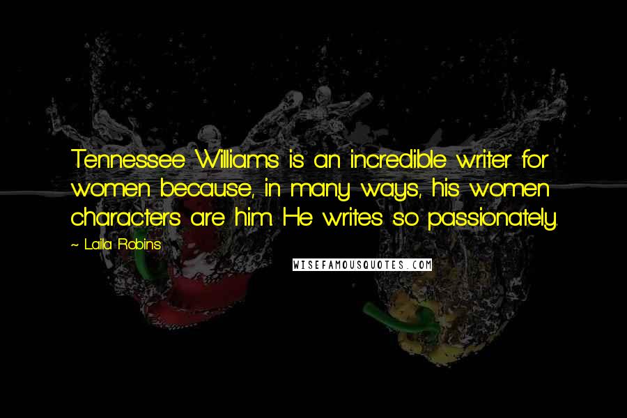 Laila Robins Quotes: Tennessee Williams is an incredible writer for women because, in many ways, his women characters are him. He writes so passionately.