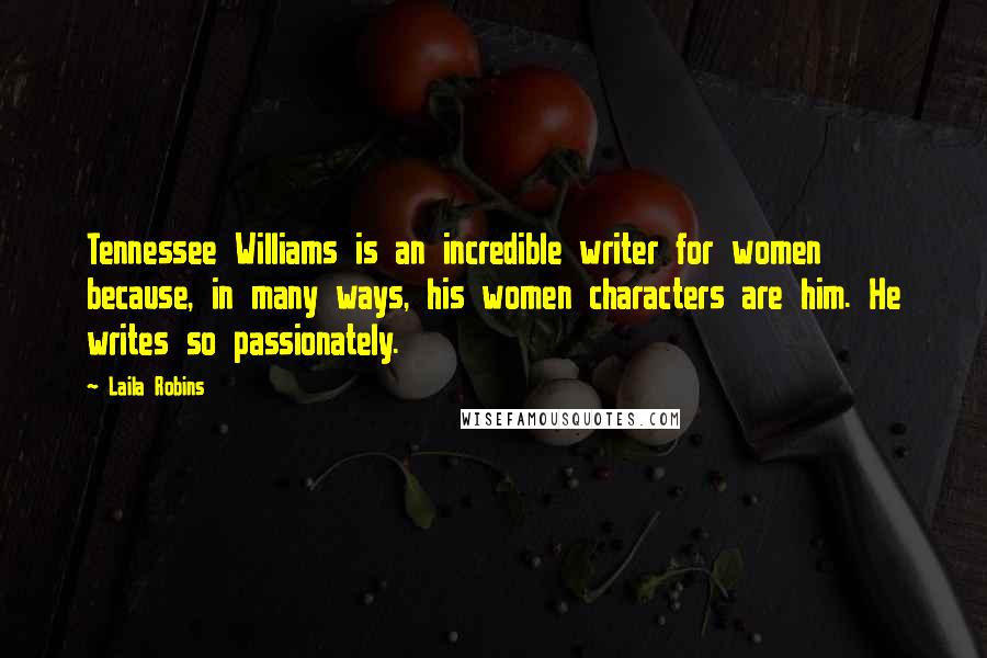 Laila Robins Quotes: Tennessee Williams is an incredible writer for women because, in many ways, his women characters are him. He writes so passionately.