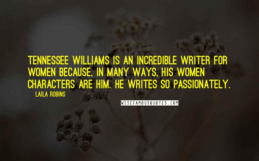 Laila Robins Quotes: Tennessee Williams is an incredible writer for women because, in many ways, his women characters are him. He writes so passionately.