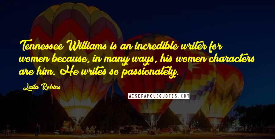 Laila Robins Quotes: Tennessee Williams is an incredible writer for women because, in many ways, his women characters are him. He writes so passionately.